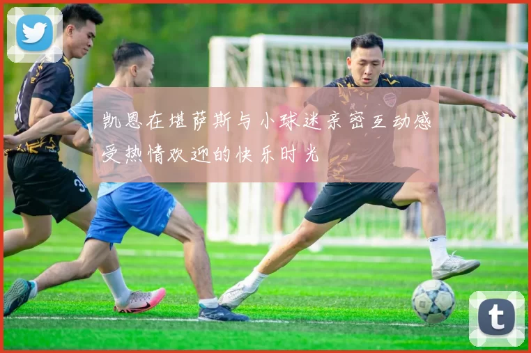 凯恩在堪萨斯与小球迷亲密互动感受热情欢迎的快乐时光
