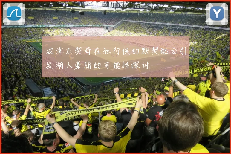 波津东契奇在独行侠的默契配合引发湖人豪赌的可能性探讨