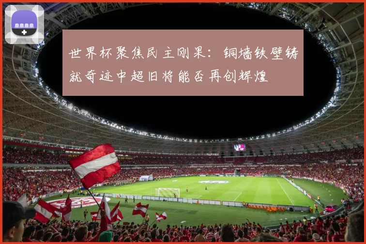 世界杯聚焦民主刚果：铜墙铁壁铸就奇迹中超旧将能否再创辉煌