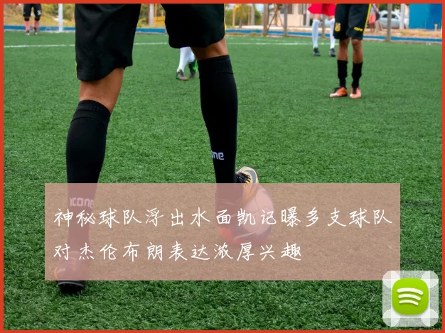 神秘球队浮出水面凯记曝多支球队对杰伦布朗表达浓厚兴趣