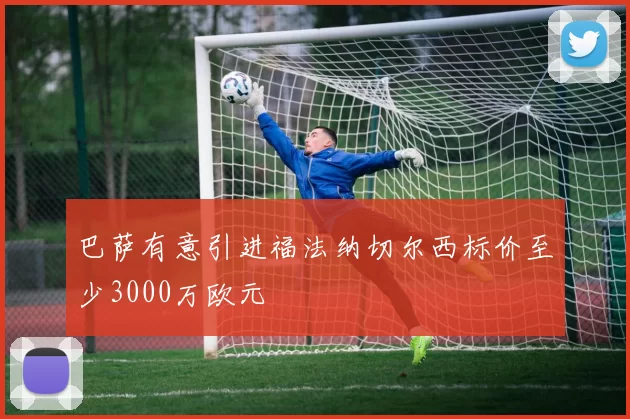 巴萨有意引进福法纳切尔西标价至少3000万欧元