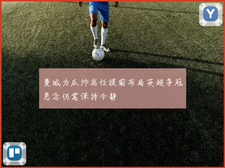 曼城为瓜帅离任提前布局英超争冠悬念仍需保持冷静
