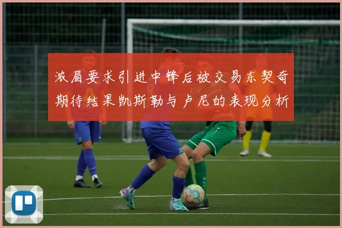 浓眉要求引进中锋后被交易东契奇期待结果凯斯勒与卢尼的表现分析